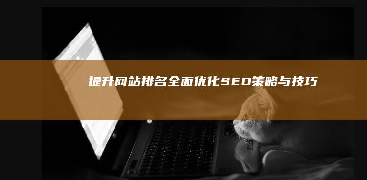 提升网站排名：全面优化SEO策略与技巧